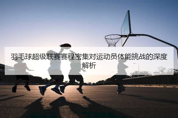 yu-mao-qiu-chao-ji-lian-sai-sai-cheng-mi-ji-dui-yun-dong-yuan-ti-neng-tiao-zhan-de-shen-du-jie-xi-1-921.jpg